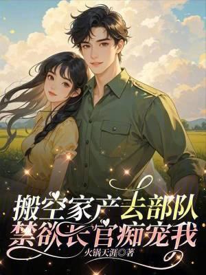 搬空家产去部队，禁欲长官痴宠我